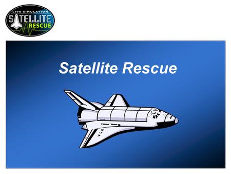 Satellite Rescue. Scenario It’s day six of the space shuttle Endeavour’s maiden voyage. The main goal of this mission is to rescue the Intelsat VI, a.