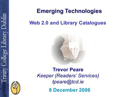 Web 2.0 and Library Catalogues Trevor Peare Keeper (Readers’ Services) 8 December 2006 Emerging Technologies.