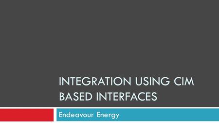 INTEGRATION USING CIM BASED INTERFACES Endeavour Energy.