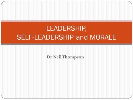 Dr Neil Thompson LEADERSHIP, SELF-LEADERSHIP and MORALE.