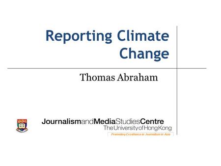 Reporting Climate Change Thomas Abraham. The story of the century Science Politics Economics Controversy The future of the earth.