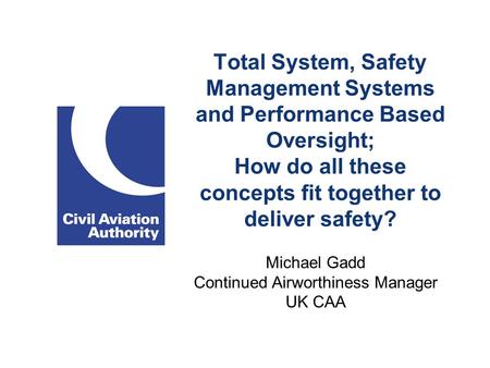 Total System, Safety Management Systems and Performance Based Oversight; How do all these concepts fit together to deliver safety? Michael Gadd Continued.