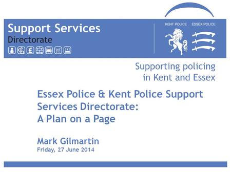 Essex Police & Kent Police Support Services Directorate: A Plan on a Page Mark Gilmartin Friday, 27 June 2014.
