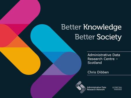Administrative Data Research Centre – Scotland Chris Dibben.