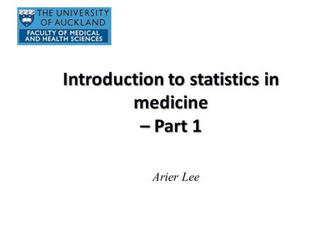 Introduction to statistics in medicine – Part 1 Arier Lee.
