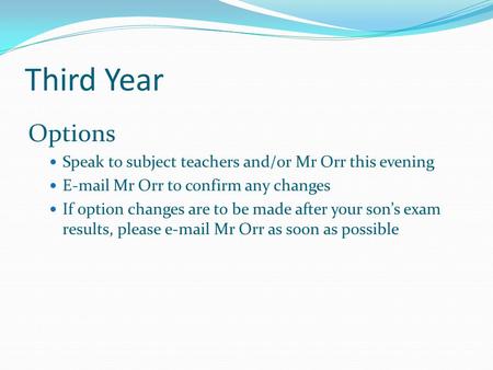 Third Year Options Speak to subject teachers and/or Mr Orr this evening E-mail Mr Orr to confirm any changes If option changes are to be made after your.