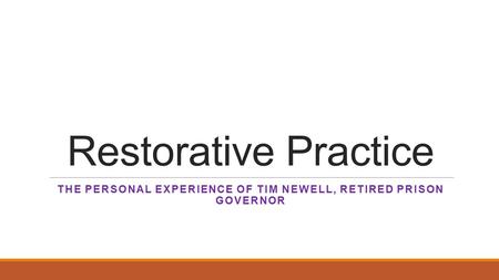 Restorative Practice THE PERSONAL EXPERIENCE OF TIM NEWELL, RETIRED PRISON GOVERNOR.
