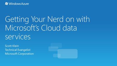 Getting Your Nerd on with Microsoft’s Cloud data services Scott Klein Technical Evangelist Microsoft Corporation.