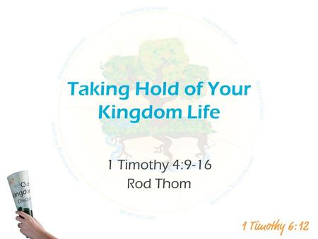 Taking Hold of Your Kingdom Life 1 Timothy 4:9-16 Rod Thom.