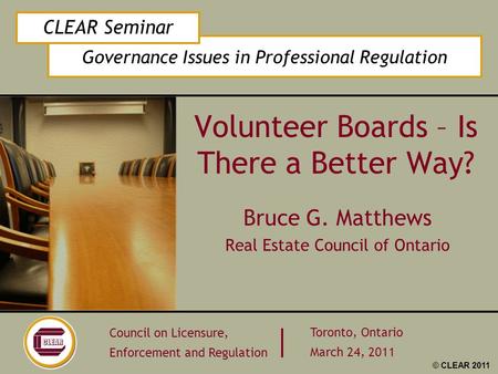 Governance Issues in Professional Regulation CLEAR Seminar Council on Licensure, Enforcement and Regulation Toronto, Ontario March 24, 2011 © CLEAR 2011.
