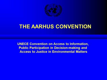 THE AARHUS CONVENTION THE AARHUS CONVENTION UNECE Convention on Access to Information, Public Participation in Decision-making and Access to Justice in.