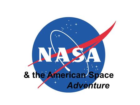 & the American Space Adventure SUMMARY nasa history Why NASA? Why explore space? organization & strategic plan the future.