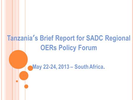 Tanzania’s Brief Report for SADC Regional OERs Policy Forum May 22-24, 2013 – South Africa.