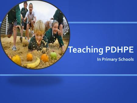 Teaching PDHPE In Primary Schools. Personal Development, Health & Physical Education As we live in a rapidly changing society, there should be an awareness.