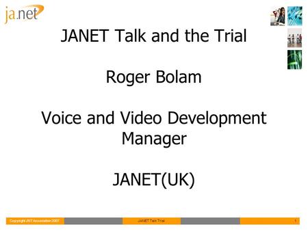 Copyright JNT Association 2007JANET Talk Trial1 JANET Talk and the Trial Roger Bolam Voice and Video Development Manager JANET(UK)
