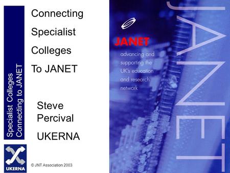 Specialist Colleges Connecting to JANET © JNT Association 2003 Connecting Specialist Colleges To JANET Steve Percival UKERNA.