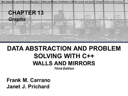 CHAPTER 13 Graphs DATA ABSTRACTION AND PROBLEM SOLVING WITH C++ WALLS AND MIRRORS Third Edition Frank M. Carrano Janet J. Prichard Data Abstraction and.