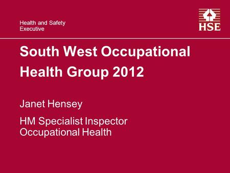 Health and Safety Executive South West Occupational Health Group 2012 Janet Hensey HM Specialist Inspector Occupational Health.