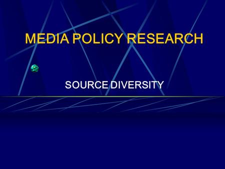 MEDIA POLICY RESEARCH SOURCE DIVERSITY. RESEARCH AIMS To investigate source diversity in the news from a theoretical viewpoint To utilise various research.
