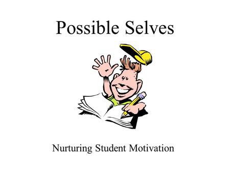 Possible Selves Nurturing Student Motivation. “Give me a fish, and I eat for a day. Teach me to fish, and I eat for a lifetime.” Chinese proverb.