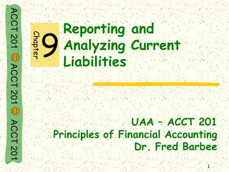 ACCT 201 ACCT 201 ACCT 201 1 Reporting and Analyzing Current Liabilities UAA – ACCT 201 Principles of Financial Accounting Dr. Fred Barbee Chapter 9.
