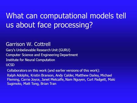 What can computational models tell us about face processing? Garrison W. Cottrell Gary's Unbelievable Research Unit (GURU) Computer Science and Engineering.
