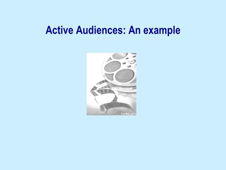 Active Audiences: An example. Audiences The encounter between media and consumers in earlier media reception studies: “What matters is the effect of the.