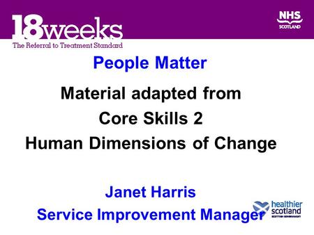 People Matter Material adapted from Core Skills 2 Human Dimensions of Change Janet Harris Service Improvement Manager.