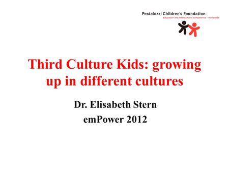 Third Culture Kids: growing up in different cultures Dr. Elisabeth Stern emPower 2012.