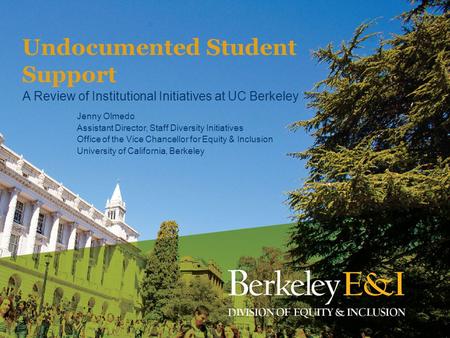 Undocumented Student Support A Review of Institutional Initiatives at UC Berkeley Jenny Olmedo Assistant Director, Staff Diversity Initiatives Office of.