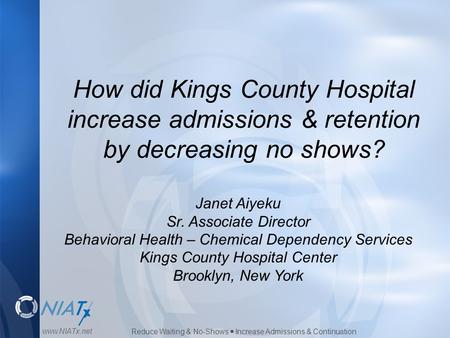 Reduce Waiting & No-Shows  Increase Admissions & Continuation www.NIATx.net How did Kings County Hospital increase admissions & retention by decreasing.