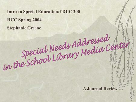 Intro to Special Education/EDUC 200 HCC Spring 2004 Stephanie Greene A Journal Review.