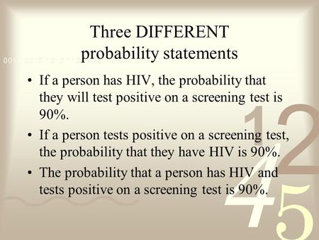 Three DIFFERENT probability statements If a person has HIV, the probability that they will test positive on a screening test is 90%. If a person tests.
