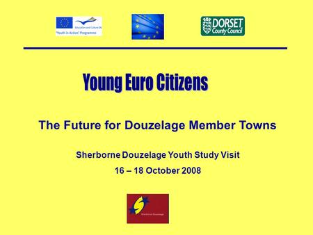 The Future for Douzelage Member Towns Sherborne Douzelage Youth Study Visit 16 – 18 October 2008.