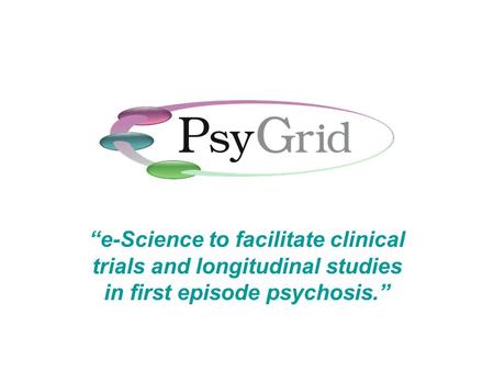 “e-Science to facilitate clinical trials and longitudinal studies in first episode psychosis.”