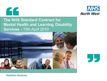 The NHS Standard Contract for Mental Health and Learning Disability Services - 15th April 2010 Healthier Horizons.