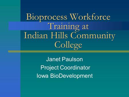 Bioprocess Workforce Training at Indian Hills Community College Janet Paulson Project Coordinator Iowa BioDevelopment.