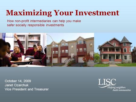 Maximizing Your Investment How non-profit intermediaries can help you make safer socially responsible investments October 14, 2009 Janet Ozarchuk Vice.