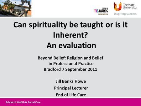 Can spirituality be taught or is it Inherent? An evaluation Beyond Belief: Religion and Belief in Professional Practice Bradford 7 September 2011 Jill.