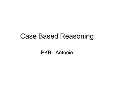 Case Based Reasoning PKB - Antonie. Faced this situation before? Oops the car stopped. –What could have gone wrong? Aah.. Last time it happened, there.