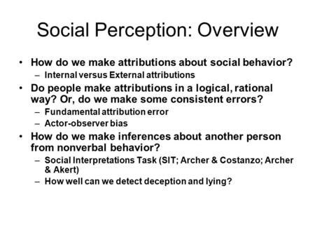 Social Perception: Overview How do we make attributions about social behavior? –Internal versus External attributions Do people make attributions in a.