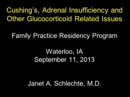 Cushing’s, Adrenal Insufficiency and Other Glucocorticoid Related Issues Family Practice Residency Program Waterloo, IA September 11, 2013 Janet A.
