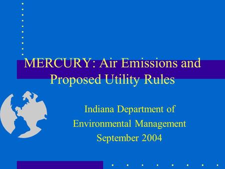 MERCURY: Air Emissions and Proposed Utility Rules Indiana Department of Environmental Management September 2004.