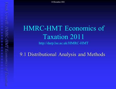Frank Cowell: HMRC-HMT Economics of Taxation HMRC-HMT Economics of Taxation 2011  9.1 Distributional Analysis and Methods.