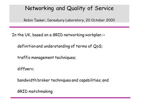 Networking and Quality of Service Robin Tasker, Daresbury Laboratory, 20 October 2000 In the UK, based on a GRID networking workplan :- definition and.
