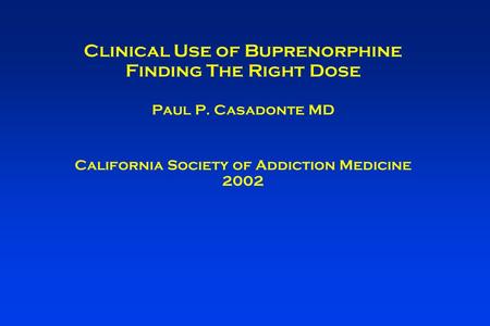 Clinical Use of Buprenorphine Finding The Right Dose Paul P. Casadonte MD California Society of Addiction Medicine 2002.