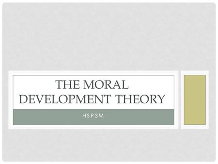 HSP3M THE MORAL DEVELOPMENT THEORY. He was intrigued by the findings of Piaget, and from this inspiration he created three stages of moral development.
