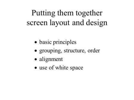 Putting them together screen layout and design  basic principles  grouping, structure, order  alignment  use of white space.