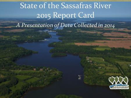 A Presentation of Data Collected in 2014 State of the Sassafras River 2015 Report Card.