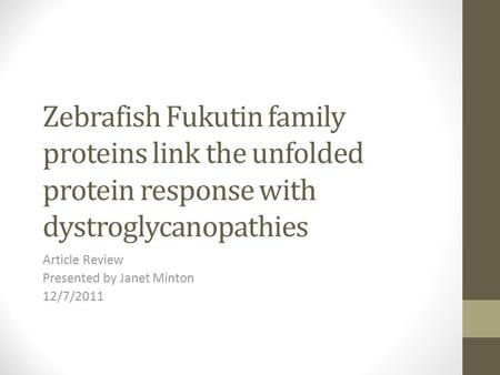 Zebrafish Fukutin family proteins link the unfolded protein response with dystroglycanopathies Article Review Presented by Janet Minton 12/7/2011.